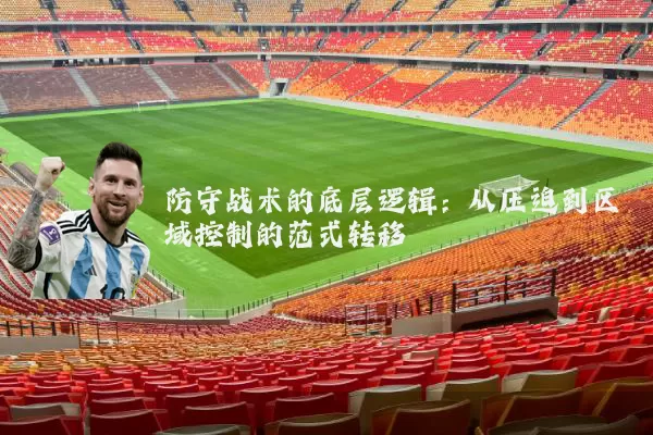 防守战术的底层逻辑:从压迫到区域控制的范式转移