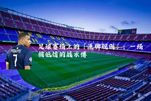 足球赛场上的「洗牌规则」：一场被低估的战术博弈