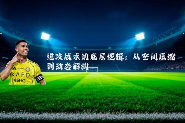 进攻战术的底层逻辑:从空间压缩到动态解构