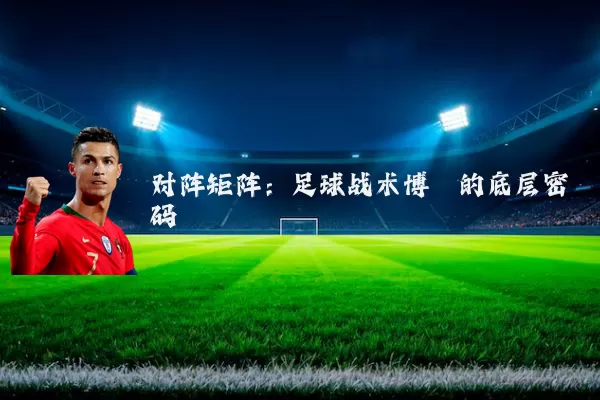 对阵矩阵:足球战术博弈的底层密码