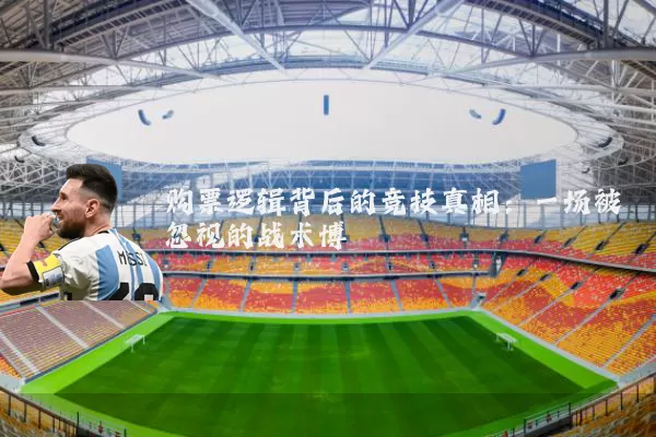 购票逻辑背后的竞技真相:一场被忽视的战术博弈
