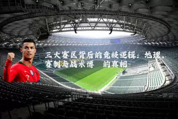 三大赛区背后的竞技逻辑:地理、赛制与战术博弈的真相