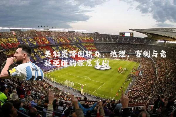 美加墨跨国联办:地理、赛制与竞技逻辑的深层重构