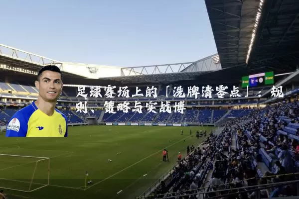 足球赛场上的「洗牌清零点」：规则、策略与实战博弈
