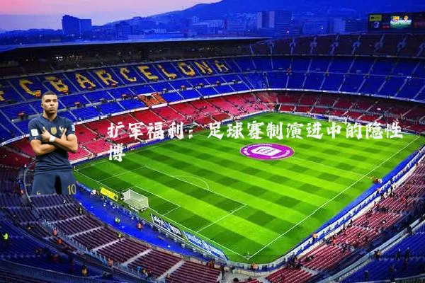 扩军福利：足球赛制演进中的隐性博弈