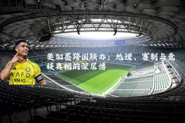 美加墨跨国联办:地理、赛制与竞技真相的深层博弈
