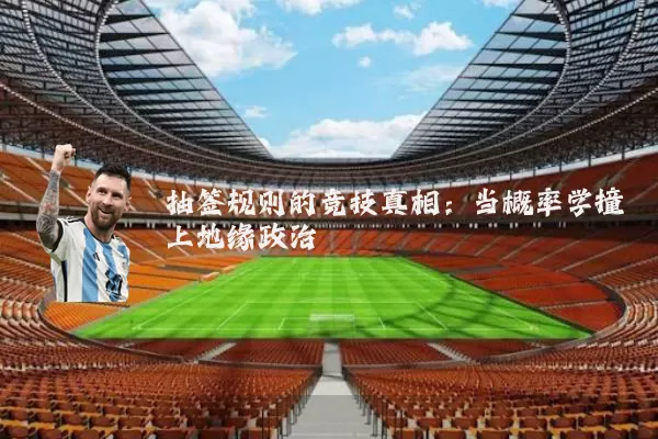 抽签规则的竞技真相:当概率学撞上地缘政治