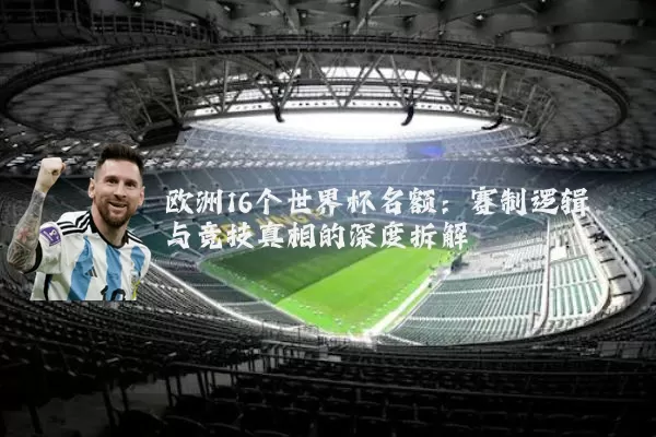 欧洲16个世界杯名额：赛制逻辑与竞技真相的深度拆解