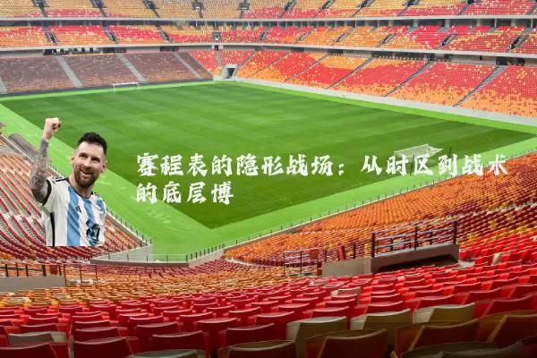 赛程表的隐形战场:从时区到战术的底层博弈