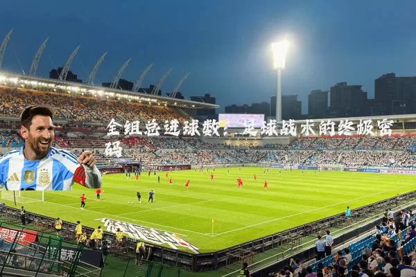 全组总进球数:足球战术的终极密码