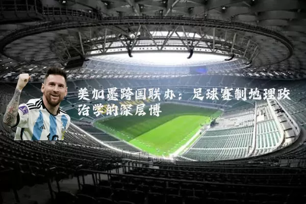 美加墨跨国联办：足球赛制地理政治学的深层博弈