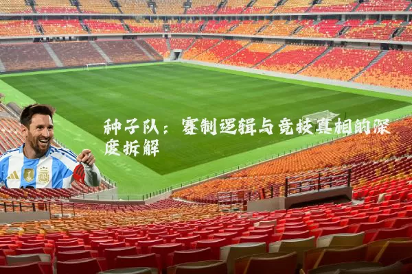 种子队：赛制逻辑与竞技真相的深度拆解