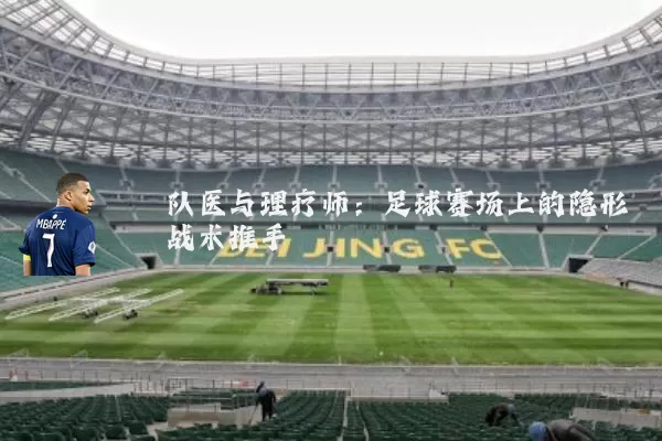 队医与理疗师：足球赛场上的隐形战术推手