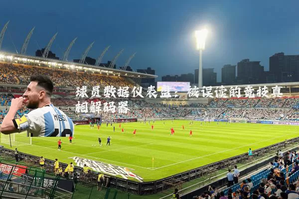 球员数据仪表盘：被误读的竞技真相解码器
