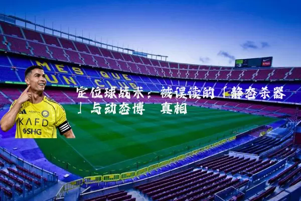 定位球战术:被误读的「静态杀器」与动态博弈真相