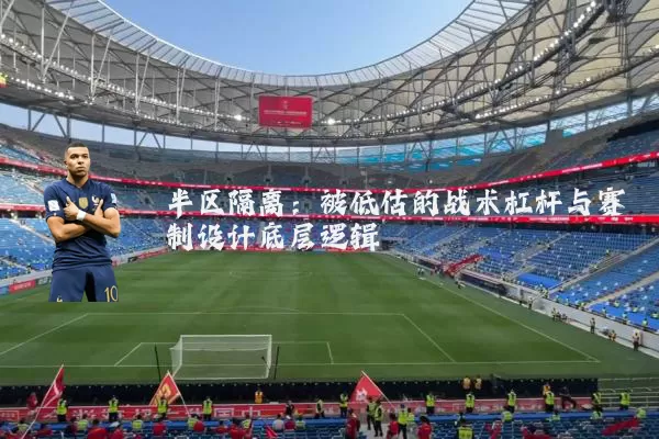 半区隔离:被低估的战术杠杆与赛制设计底层逻辑