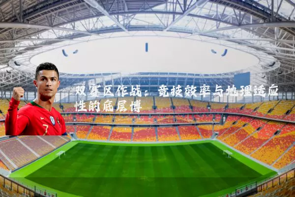 双赛区作战：竞技效率与地理适应性的底层博弈