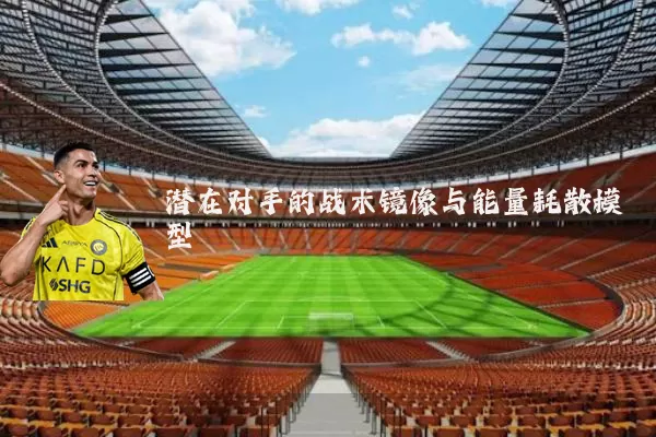 潜在对手的战术镜像与能量耗散模型