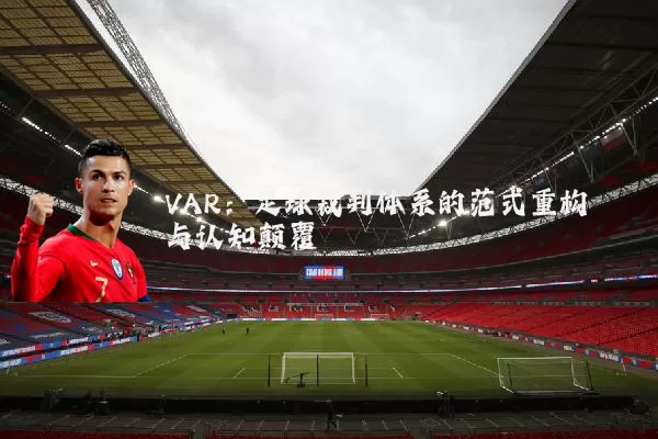 VAR:足球裁判体系的范式重构与认知颠覆