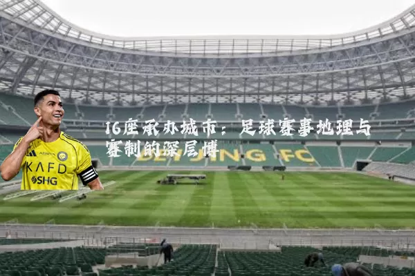 16座承办城市:足球赛事地理与赛制的深层博弈