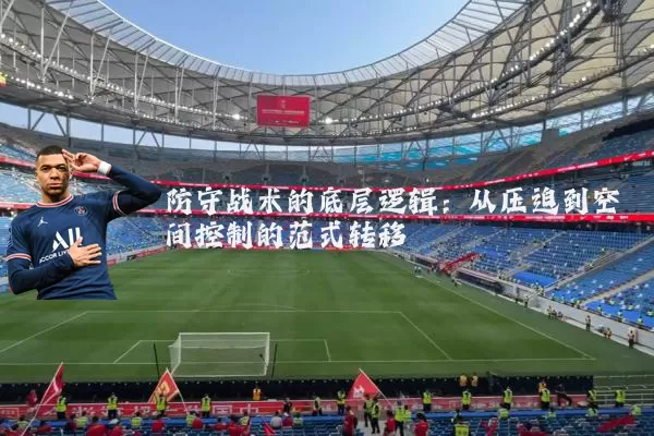 防守战术的底层逻辑:从压迫到空间控制的范式转移
